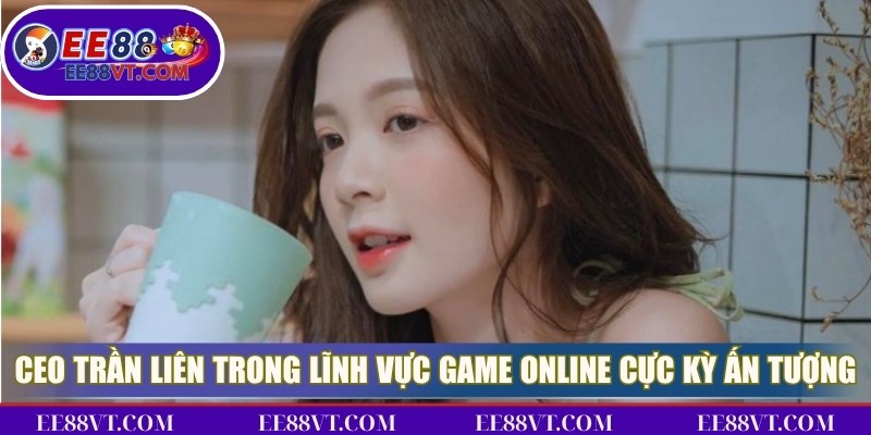 CEO Trần Liên trong lĩnh vực game online cực kỳ ấn tượng và nổi bật