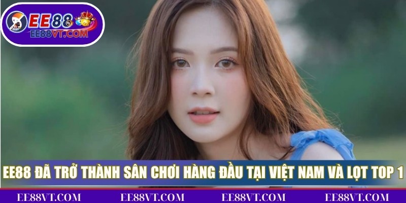 EE88 đã trở thành sân chơi hàng đầu tại Việt Nam và lọt top 1