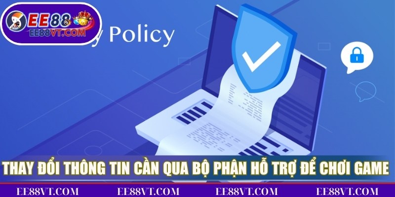 Chính Sách Bảo Mật EE88 - Cam Kết Cá Cược Luôn An Toàn 2 Thay đổi thông tin cần qua bộ phận hỗ trợ để chơi game hiệu quả