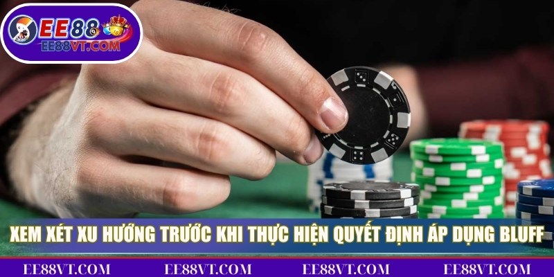 Kinh Nghiệm Bluff, Đọc Tâm Lý Đối Thủ Chính Xác Nhất 4 Xem xét xu hướng trước khi thực hiện quyết định áp dụng Bluff