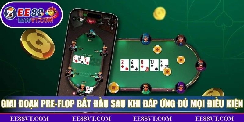 Giai đoạn Pre-Flop bắt đầu ngay sau khi đáp ứng đủ mọi điều kiện