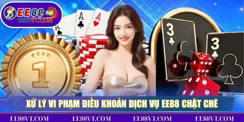 Xử lý vi phạm điều khoản dịch vụ EE88 chặt chẽ